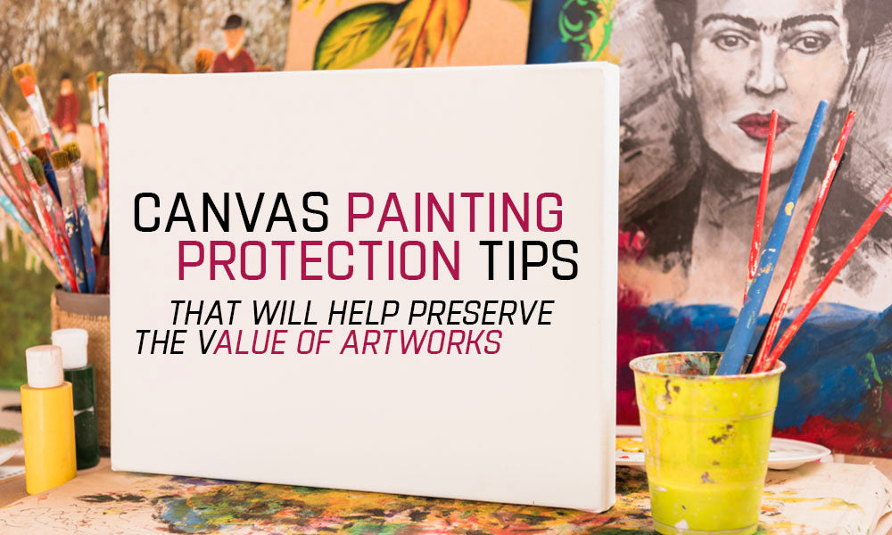 Canvas Painting Protection Tips that Will Help Preserve the Value of Artworks